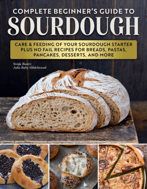 Artisan Sourdough: Bread and Beyond: Care & Feeding of Your Sourdough Starter Plus Recipes for European Breads, Pastas, Pancakes, Desserts, and More