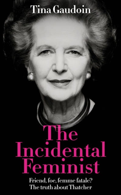 The Incidental Feminist: Friend, foe, femme fatale? The truth about Thatcher