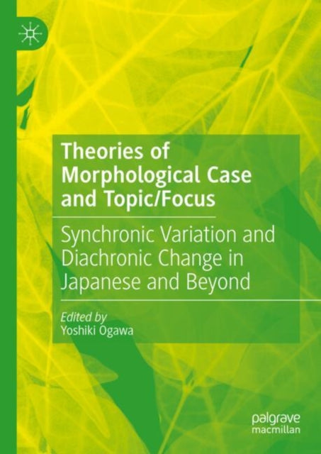 Theories of Morphological Case and Topic/Focus: Synchronic Variation and Diachronic Change in Japanese and Beyond