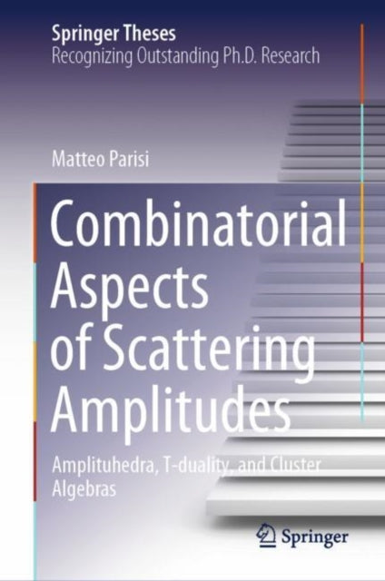 Combinatorial Aspects of Scattering Amplitudes: Amplituhedra, T-duality, and Cluster Algebras