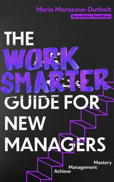 The Work Smarter Guide for New Managers: Achieve Management Mastery