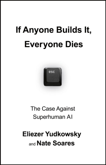 If Anyone Builds It, Everyone Dies: The Case Against Superintelligent AI