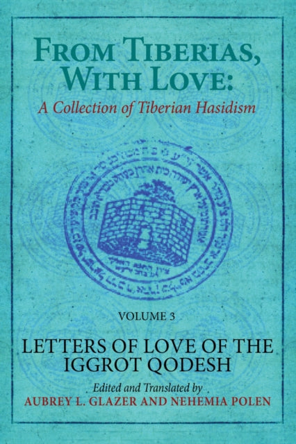 From Tiberias, with Love: A Collection of Tiberian Hasidism. Volume 3: Letters of Love of the "Iggrot Qodesh"