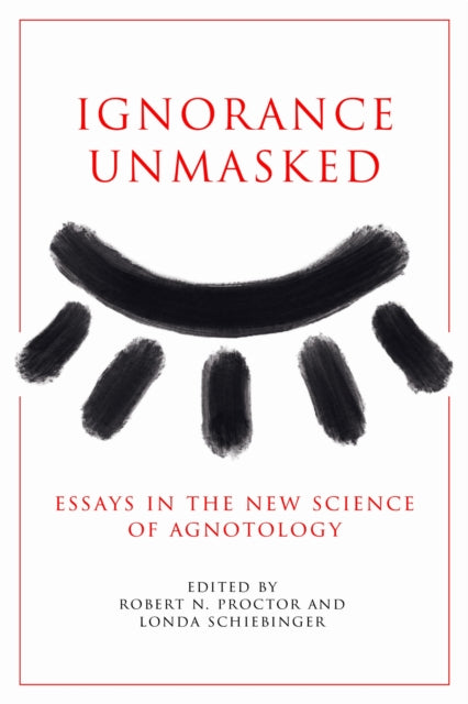 Ignorance Unmasked: Essays in the New Science of Agnotology