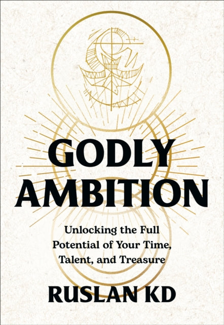 Godly Ambition: Unlocking the Full Potential of Your Time, Talent, and Treasure