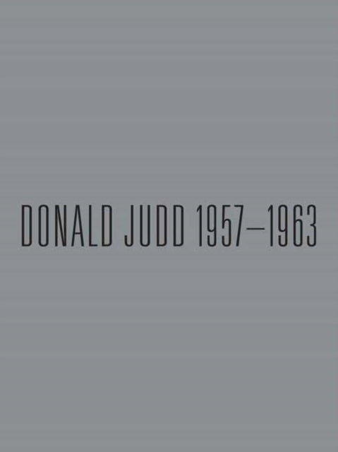 Donald Judd: 1957-1963: Paintings and Objects
