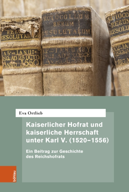 Kaiserlicher Hofrat und kaiserliche Herrschaft unter Karl V. (1520–1556): Ein Beitrag zur Geschichte des Reichshofrats