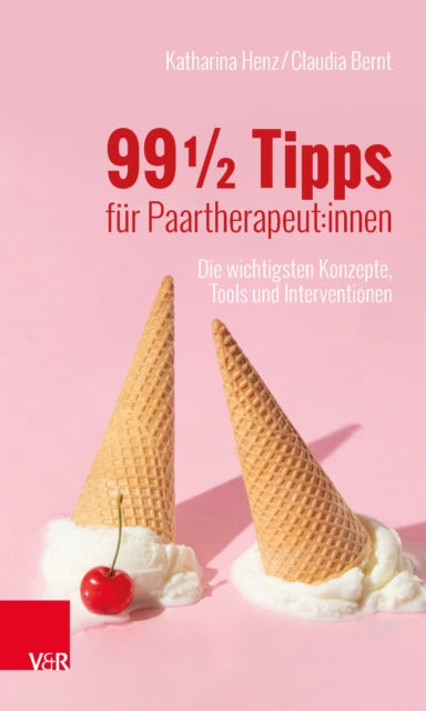 99 ½ Tipps fur Paartherapeut:innen: Die wichtigsten Konzepte, Tools und Interventionen