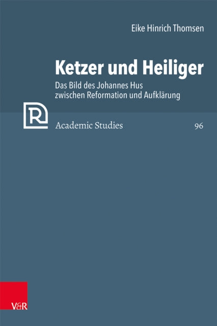 Ketzer und Heiliger: Das Bild des Johannes Hus zwischen Reformation und Aufklarung
