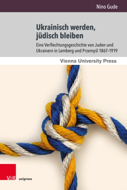Ukrainisch werden, judisch bleiben: Eine Verflechtungsgeschichte von Juden und Ukrainern in Lemberg und Przemysl 1867β1919