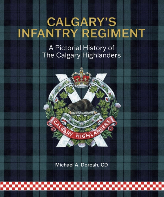 Calgary's Infantry Regiment: A Pictorial History of The Calgary Highlanders