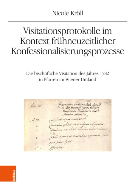 Visitationsprotokolle im Kontext fruhneuzeitlicher Konfessionalisierungsprozesse: Die bischofliche Visitation des Jahres 1582 in Pfarren im Wiener Umland
