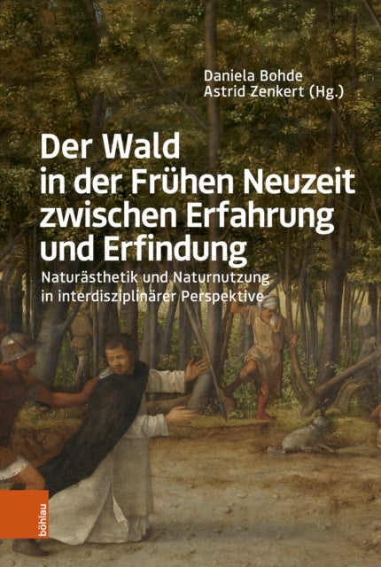 Der Wald in der Fruhen Neuzeit zwischen Erfahrung und Erfindung: Naturasthetik und Naturnutzung in interdisziplinarer Perspektive