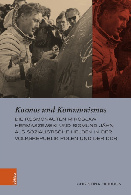 Kosmos und Kommunismus: Die Kosmonauten Miroslaw Hermaszewski und Sigmund Jahn als sozialistische Helden in der Volksrepublik Polen und der DDR