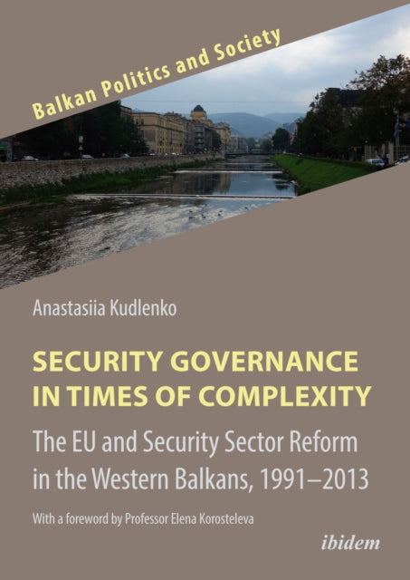 Security Governance in Times of Complexity: The EU and Security Sector Reform in the Western Balkans, 1991β2013: With a foreword by Professor Elena Korosteleva