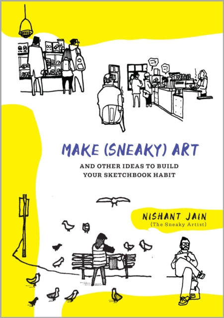 Make (Sneaky) Art: and other ideas to build your sketchbook habit
