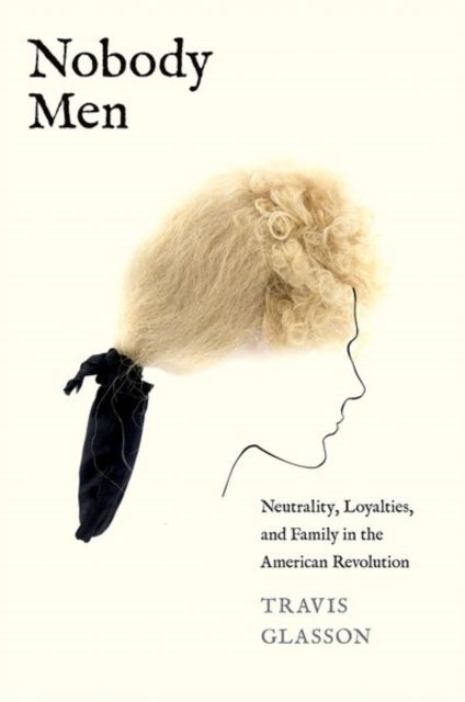 Nobody Men: Neutrality, Loyalties, and Family in the American Revolution