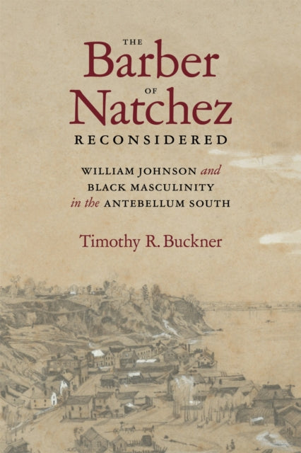 The Barber of Natchez Reconsidered: William Johnson and Black Masculinity in the Antebellum South