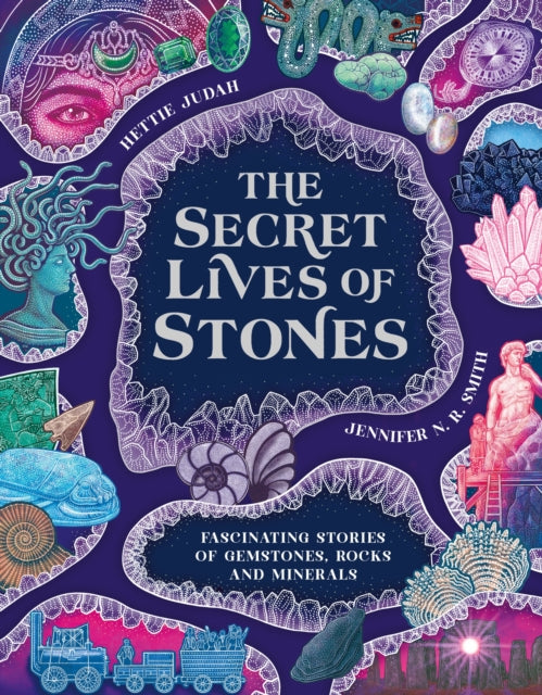 The Secret Lives of Stones: Fascinating stories of gemstones, rocks and minerals