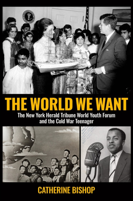 The World We Want: The New York Herald Tribune World Youth Forum and the Cold War Teenager