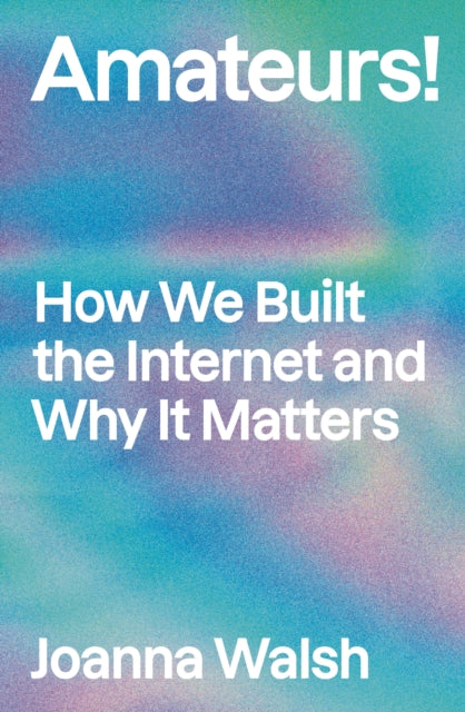 Amateurs!: How We Built Internet Culture and Why it Matters