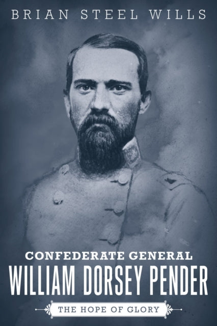 Confederate General William Dorsey Pender: The Hope of Glory