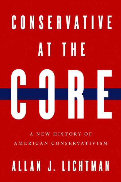 Conservative at the Core: A New History of American Conservatism