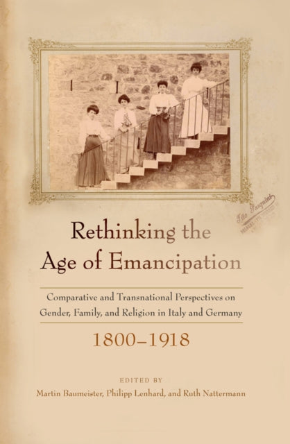 Rethinking the Age of Emancipation: Comparative and Transnational Perspectives on Gender, Family, and Religion in Italy and Germany, 1800β1918