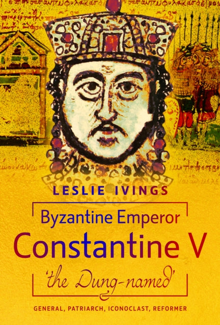 Byzantine Emperor Constantine V, 'the Dung-named': General, Patriarch, Iconoclast, Reformer