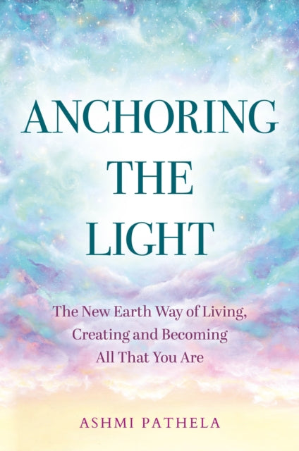 Anchoring the Light: The New Earth Way of Living, Creating and Becoming All That You Are