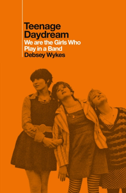 Teenage Daydream: We are the Girls Who Play in a Band