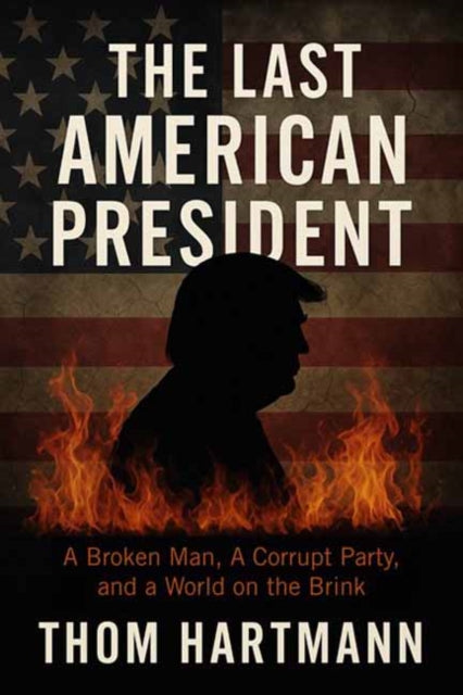 The Last American President: A Broken Man, a Corrupt Party, and a World on the Brink