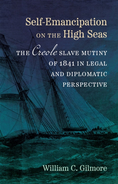 Self-Emancipation on the High Seas: The Creole Slave Mutiny of 1841 in Legal and Diplomatic Perspective