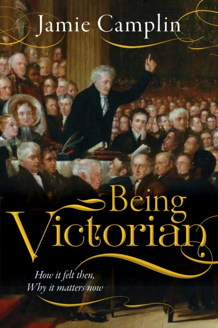 Being Victorian: How it felt then, Why it matters now