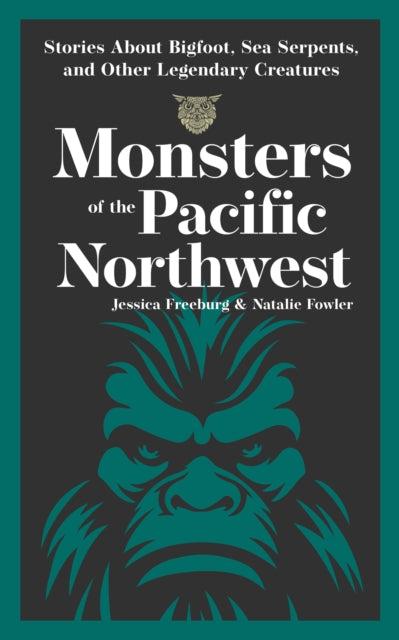 Monsters of the Pacific Northwest: Stories About Bigfoot, Sea Serpents, and Other Legendary Creatures