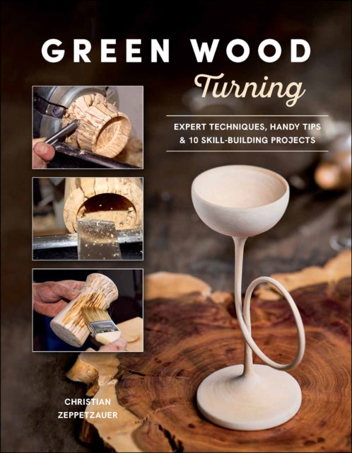 Green Wood Turning: Expert Techniques, Handy Tips, and 10 Skill-Building Projects