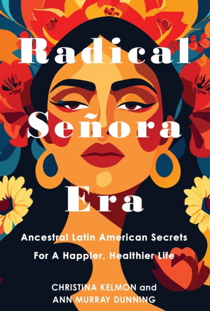 Radical Senora Era: Ancestral Latin American Secrets for a Happier, Healthier Life