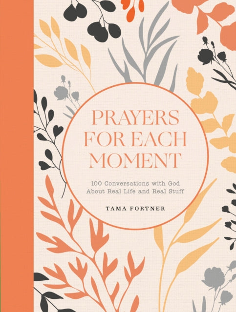 Prayers for Each Moment: 100 Conversations with God About Real Life and Real Stuff: A Prayer Book