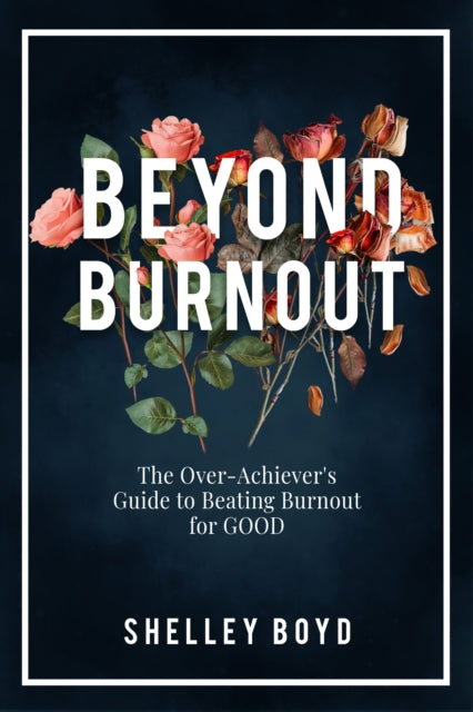 Beyond Burnout: The Over-Achiever's Guide to Beating Burnout for Good