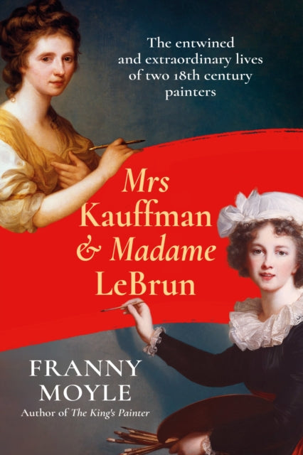 Mrs Kauffman and Madame Le Brun: The Extraordinary Entwined Lives of Two Eighteenth-Century Painters
