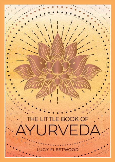 The Little Book of Ayurveda: A Beginner's Guide to the Art of Balancing Mind, Body and Spirit
