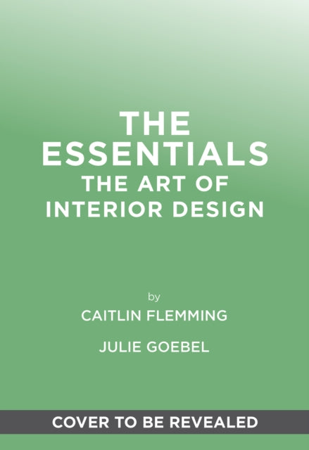 The Essentials: The Art of Interior Design: A Guide to Furnishing, Decorating, and Styling Your Home