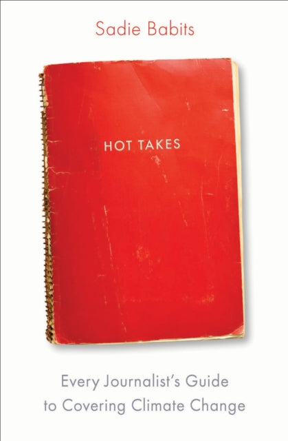 Hot Takes: Every Journalist's Guide to Covering Climate Change