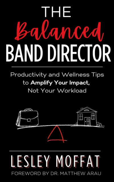 The Balanced Band Director: Productivity and Wellness Tips for a Successful Music Program and Sustainable Career