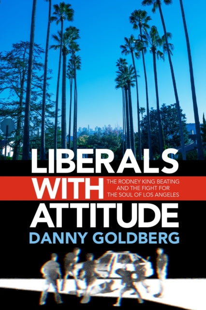 Liberals with Attitude: The Rodney King Beating and the Fight for the Soul of Los Angeles