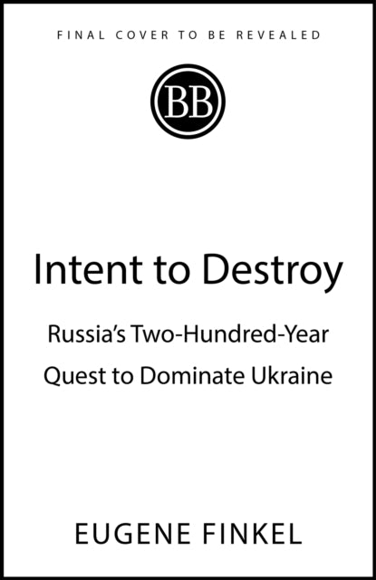 Intent to Destroy: Russia's Two-Hundred-Year Quest to Dominate Ukraine