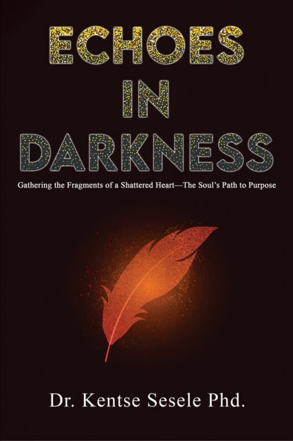 Echoes in Darkness: Gathering the Fragments of a Shattered Heart—The Soul’s Path to Purpose