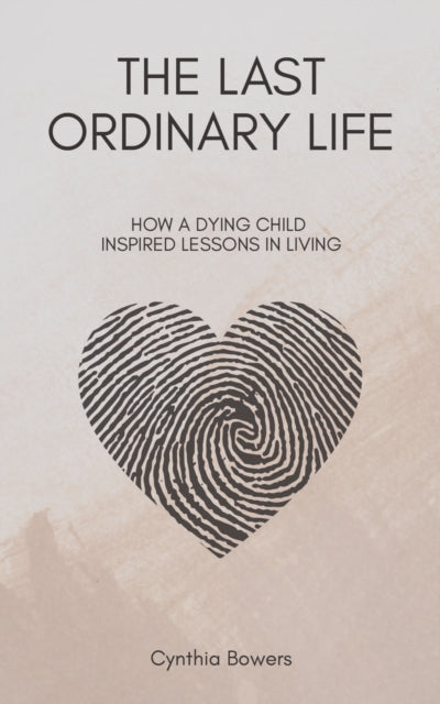 The Last Ordinary Life: How A Dying Child Inspired Lessons in Living