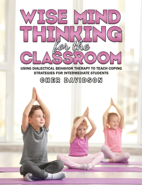Wise Mind Thinking for the Classroom: Using Dialectical Behavior Therapy to Teach Coping Strategies for Intermediate Students