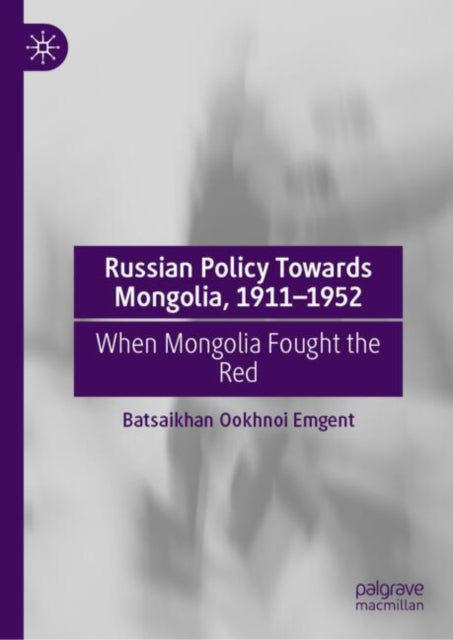 Russian Policy Towards Mongolia, 1911–1952: When Mongolia Fought the Red